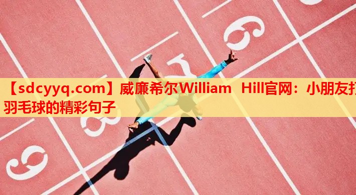 小朋友打羽毛球的精彩句子