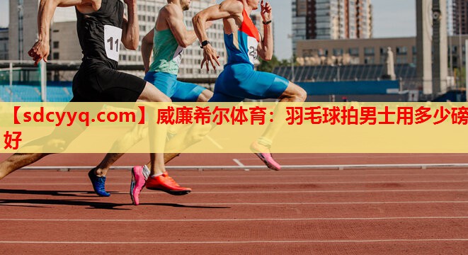 羽毛球拍男士用多少磅好